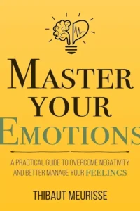Master Your Emotions: A Practical Guide to Overcome Negativity and Better Manage Your Feelings
