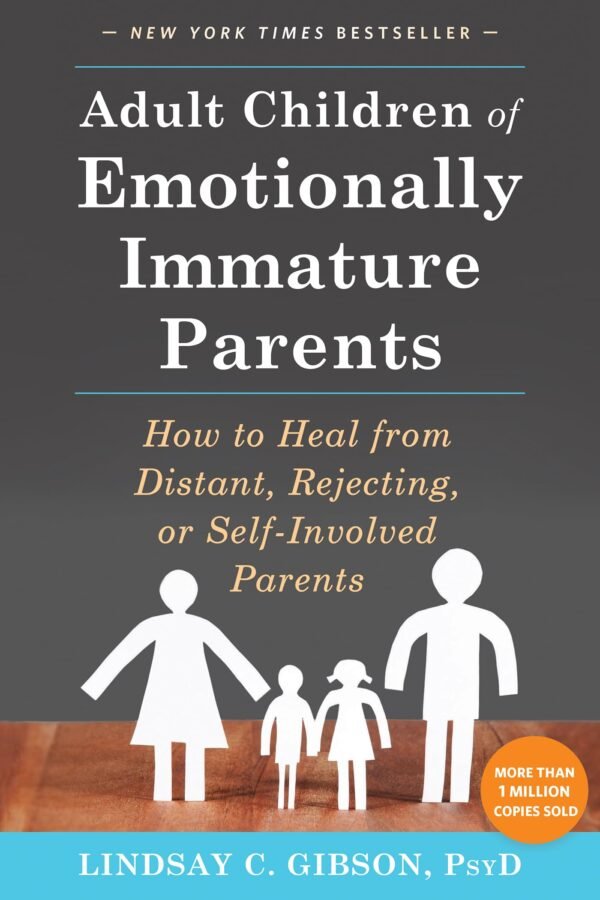 Adult Children of Emotionally Immature Parents: How to Heal from Distant, Rejecting, or Self-Involved Parents - Lindsay C. Gibson