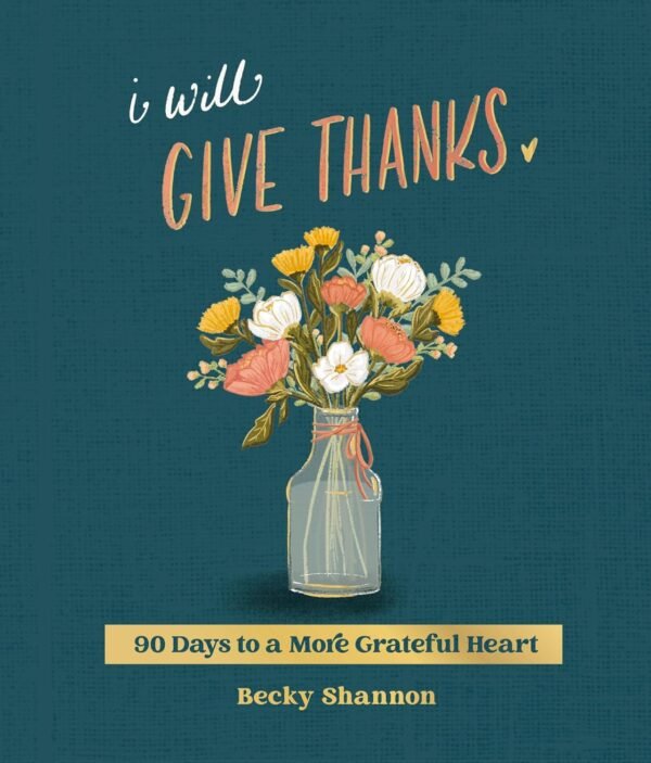 I Will Give Thanks: 90 Days to a More Grateful Heart - Becky Shannon