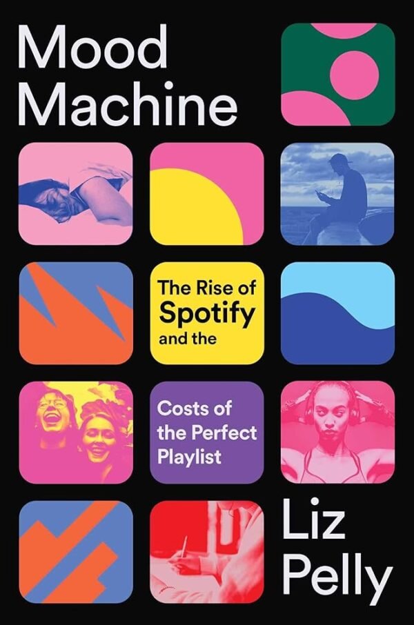 Mood Machine : The Rise of Spotify and the Costs of the Perfect Playlist - Liz Pelly