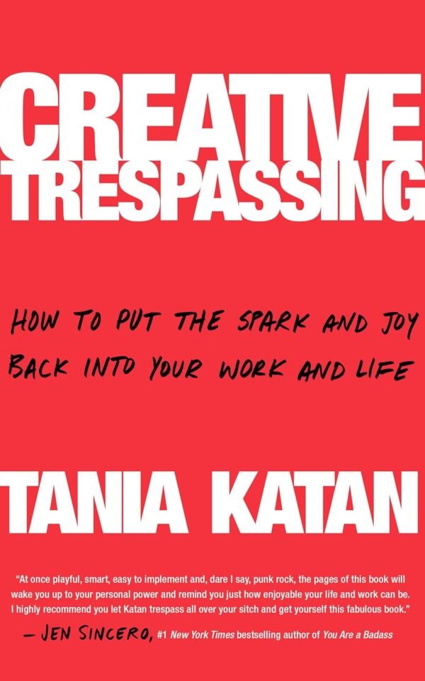 Creative Trespassing How to Put the Spark and Joy Back into Your Work and Life