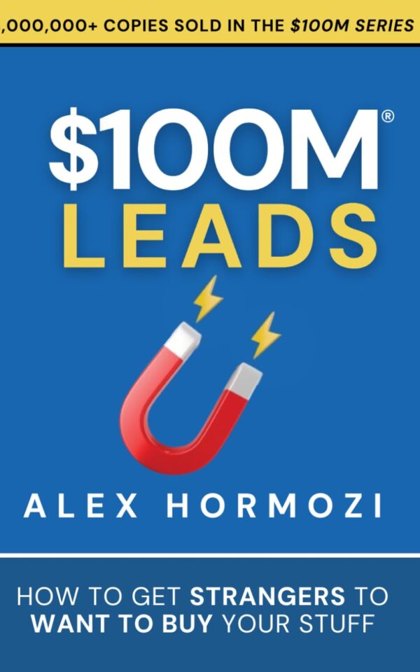 $100M Leads: How to Get Strangers To Want To Buy Your Stuff Alex Hormozi