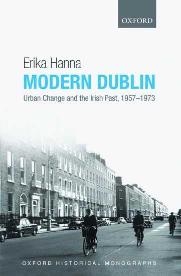 Modern Dublin: Urban Change and the Irish Past, 1957-1973 Erika Hanna